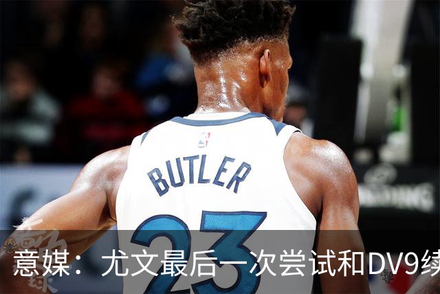 意媒：尤文最后一次尝试和DV9续约，并设定了球员答复的最后期限