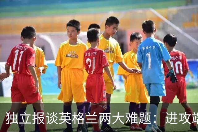 独立报谈英格兰两大难题：进攻端失去创造力，防守端空当太多