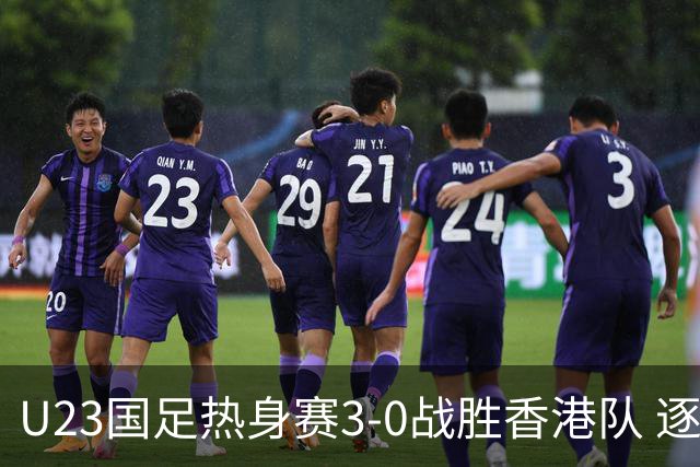 U23国足热身赛3-0战胜香港队 逐梦之路展现希望的光芒